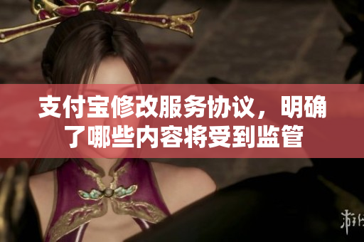 支付宝修改服务协议，明确了哪些内容将受到监管