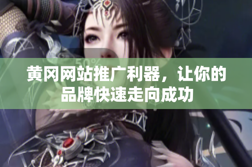 黄冈网站推广利器，让你的品牌快速走向成功