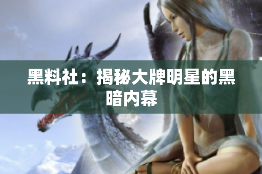 黑料社：揭秘大牌明星的黑暗内幕