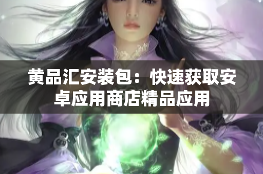 黄品汇安装包：快速获取安卓应用商店精品应用