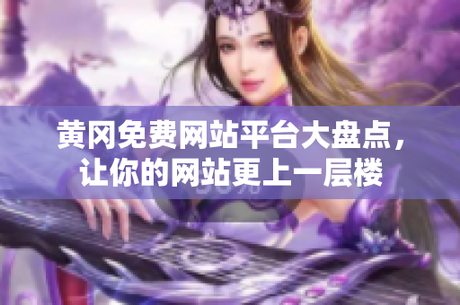 黄冈免费网站平台大盘点，让你的网站更上一层楼