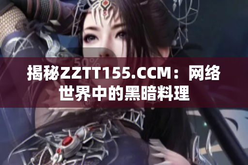 揭秘ZZTT155.CCM：网络世界中的黑暗料理