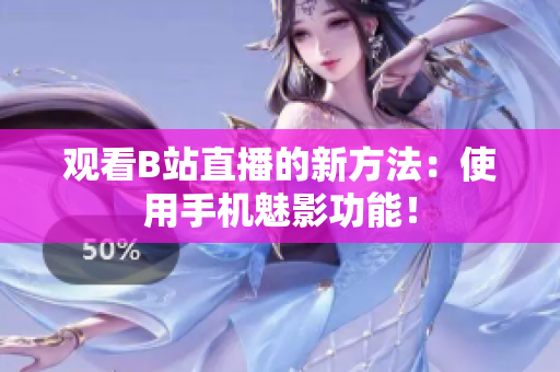 观看B站直播的新方法：使用手机魅影功能！