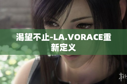 渴望不止-LA.VORACE重新定义