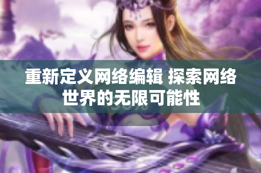 重新定义网络编辑 探索网络世界的无限可能性