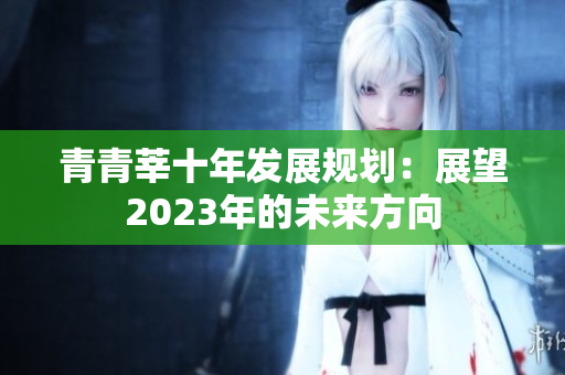 青青莘十年发展规划：展望2023年的未来方向