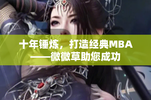 十年锤炼，打造经典MBA——微微草助您成功