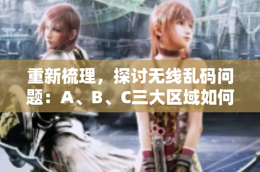 重新梳理，探讨无线乱码问题：A、B、C三大区域如何避免