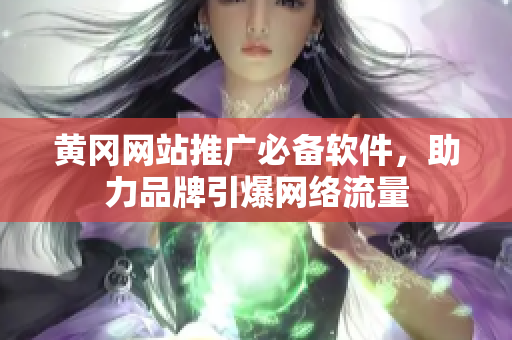 黄冈网站推广必备软件，助力品牌引爆网络流量