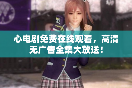 心电剧免费在线观看，高清无广告全集大放送！