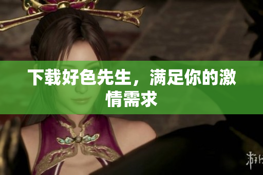 下载好色先生，满足你的激情需求
