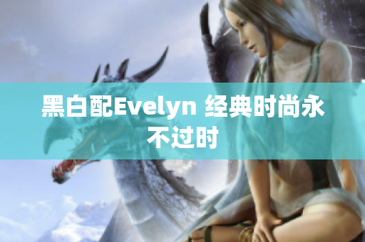 黑白配Evelyn 经典时尚永不过时