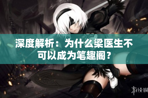 深度解析：为什么梁医生不可以成为笔趣阁？
