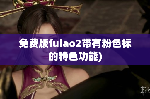 免费版fulao2带有粉色标的特色功能)