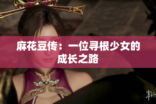 麻花豆传：一位寻根少女的成长之路