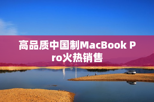 高品质中国制MacBook Pro火热销售