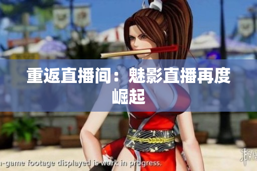 重返直播间：魅影直播再度崛起
