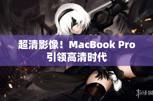 超清影像！MacBook Pro引领高清时代