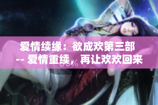 爱情续缘：欲成欢第三部 -- 爱情重续，再让欢欢回来
