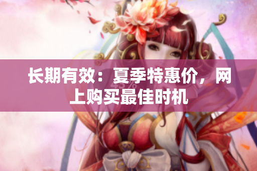 长期有效：夏季特惠价，网上购买最佳时机
