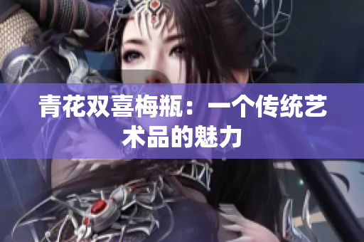 青花双喜梅瓶：一个传统艺术品的魅力