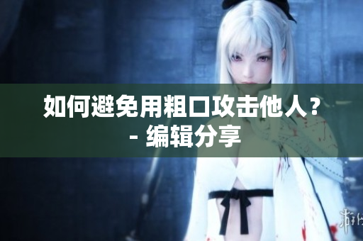 如何避免用粗口攻击他人？ - 编辑分享