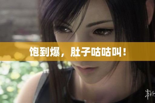 饱到爆，肚子咕咕叫！