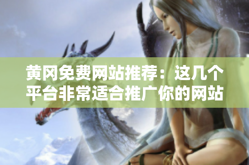 黄冈免费网站推荐：这几个平台非常适合推广你的网站！