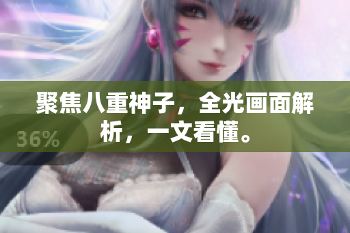 聚焦八重神子，全光画面解析，一文看懂。