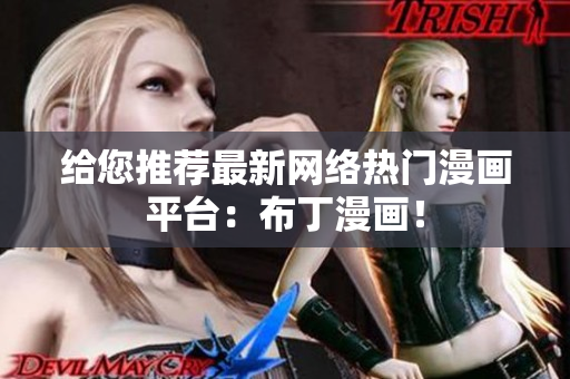给您推荐最新网络热门漫画平台：布丁漫画！