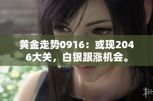 黄金走势0916：或现2046大关，白银跟涨机会。