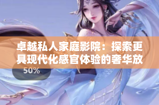卓越私人家庭影院：探索更具现代化感官体验的奢华放映室