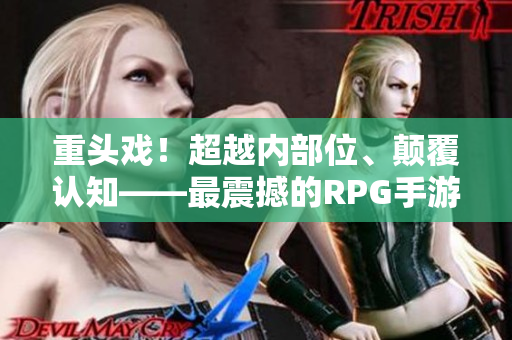 重头戏！超越内部位、颠覆认知——最震撼的RPG手游