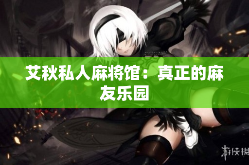 艾秋私人麻将馆：真正的麻友乐园