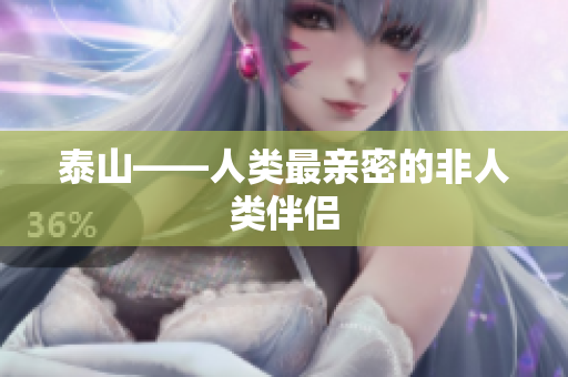 泰山——人类最亲密的非人类伴侣