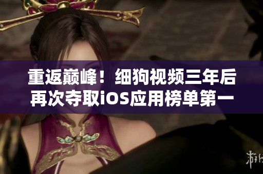 重返巅峰！细狗视频三年后再次夺取iOS应用榜单第一