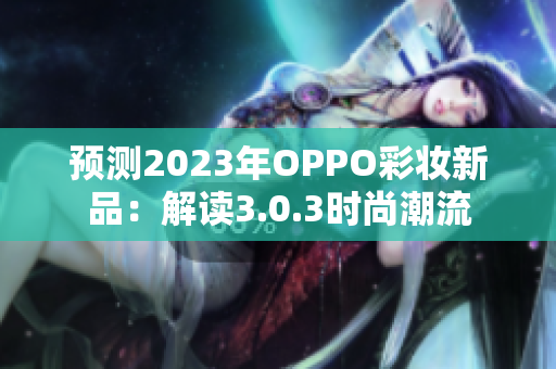 预测2023年OPPO彩妆新品：解读3.0.3时尚潮流