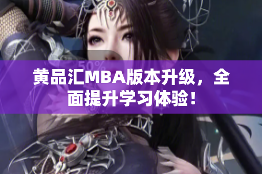 黄品汇MBA版本升级，全面提升学习体验！