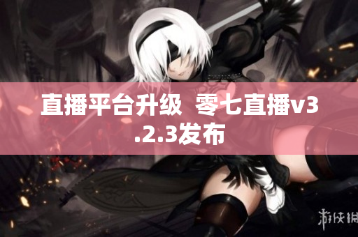 直播平台升级  零七直播v3.2.3发布