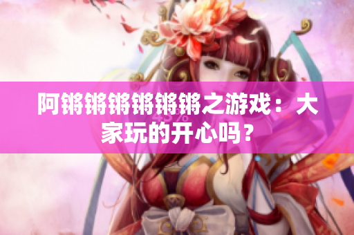 阿锵锵锵锵锵锵之游戏：大家玩的开心吗？