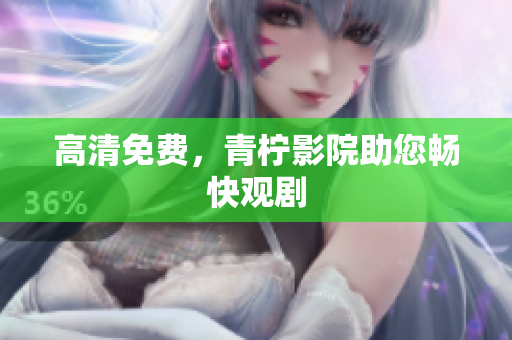 高清免费，青柠影院助您畅快观剧