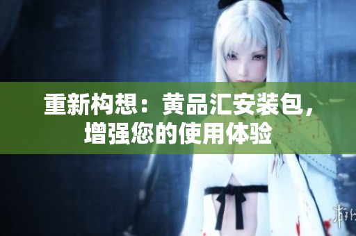 重新构想：黄品汇安装包，增强您的使用体验