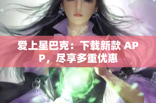 爱上星巴克：下载新款 APP，尽享多重优惠