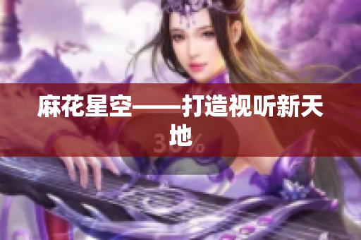 麻花星空——打造视听新天地