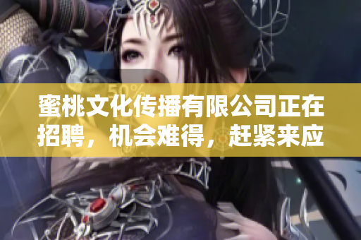 蜜桃文化传播有限公司正在招聘，机会难得，赶紧来应聘！