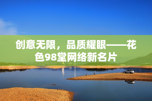 创意无限，品质耀眼——花色98堂网络新名片