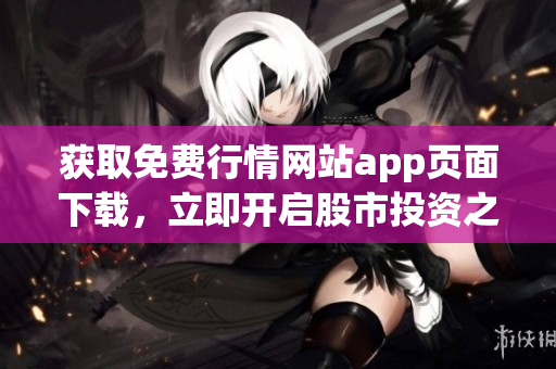 获取免费行情网站app页面下载，立即开启股市投资之旅