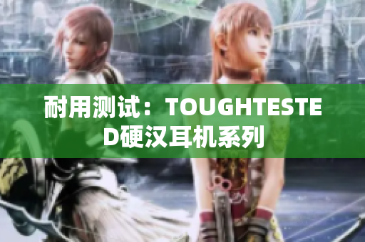 耐用测试：TOUGHTESTED硬汉耳机系列