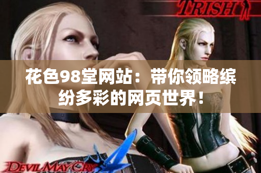 花色98堂网站：带你领略缤纷多彩的网页世界！