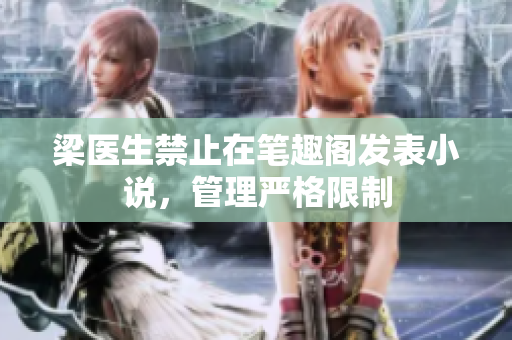 梁医生禁止在笔趣阁发表小说，管理严格限制